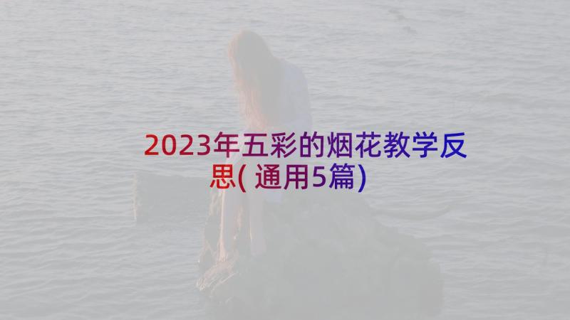 2023年五彩的烟花教学反思(通用5篇)