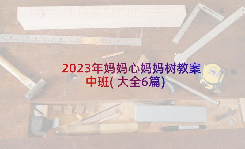 2023年妈妈心妈妈树教案中班(大全6篇)