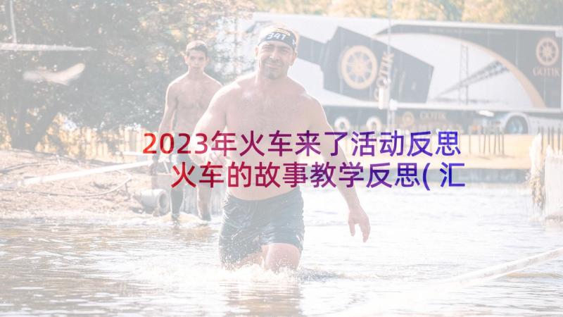 2023年火车来了活动反思 火车的故事教学反思(汇总6篇)