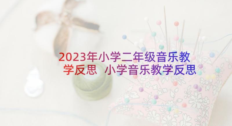 2023年小学二年级音乐教学反思 小学音乐教学反思(大全6篇)