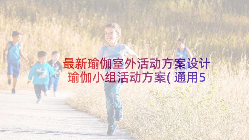 最新瑜伽室外活动方案设计 瑜伽小组活动方案(通用5篇)