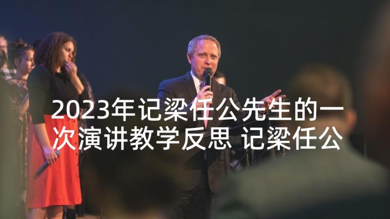 2023年记梁任公先生的一次演讲教学反思 记梁任公先生的一次演讲(精选5篇)