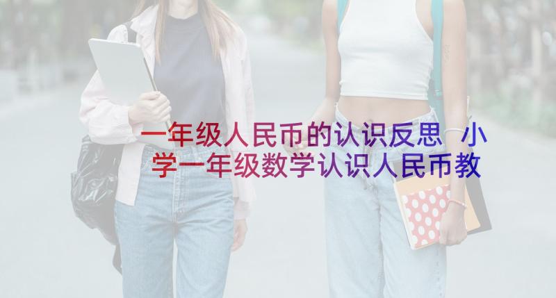 一年级人民币的认识反思 小学一年级数学认识人民币教案及教学反思(通用5篇)