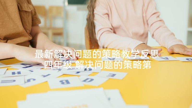 最新解决问题的策略教学反思四年级 解决问题的策略第课时教学反思(通用10篇)