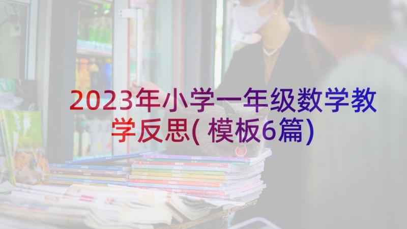 2023年小学一年级数学教学反思(模板6篇)