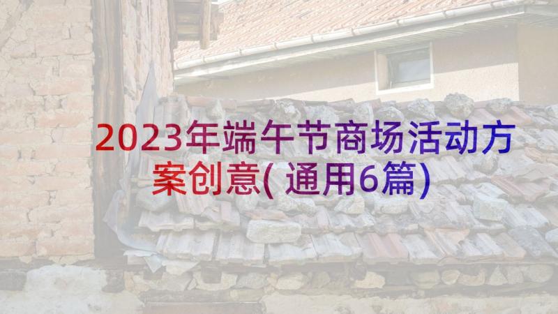 2023年端午节商场活动方案创意(通用6篇)