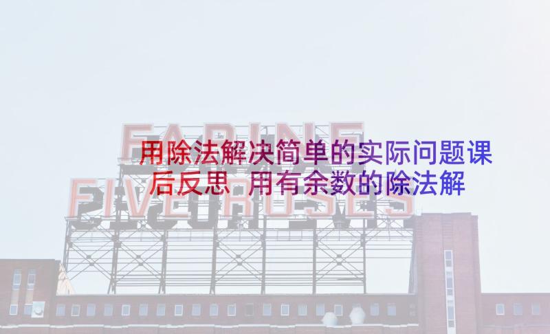 用除法解决简单的实际问题课后反思 用有余数的除法解决问题教学反思(优质5篇)