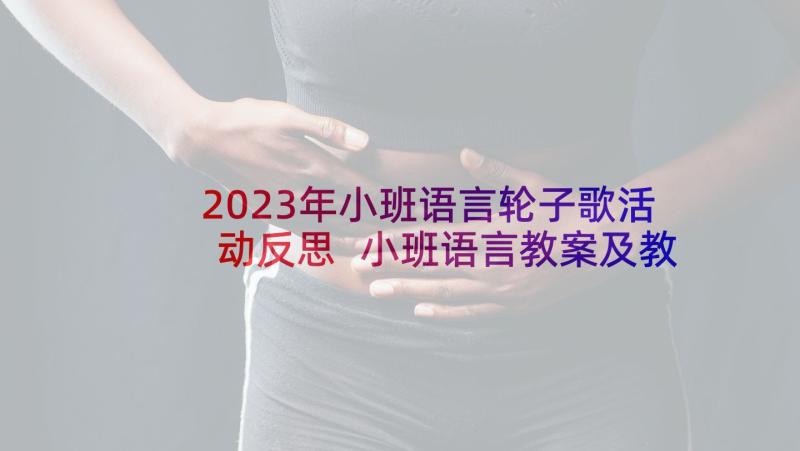 2023年小班语言轮子歌活动反思 小班语言教案及教学反思(优质6篇)