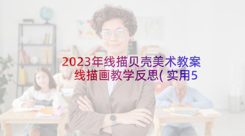 2023年线描贝壳美术教案 线描画教学反思(实用5篇)