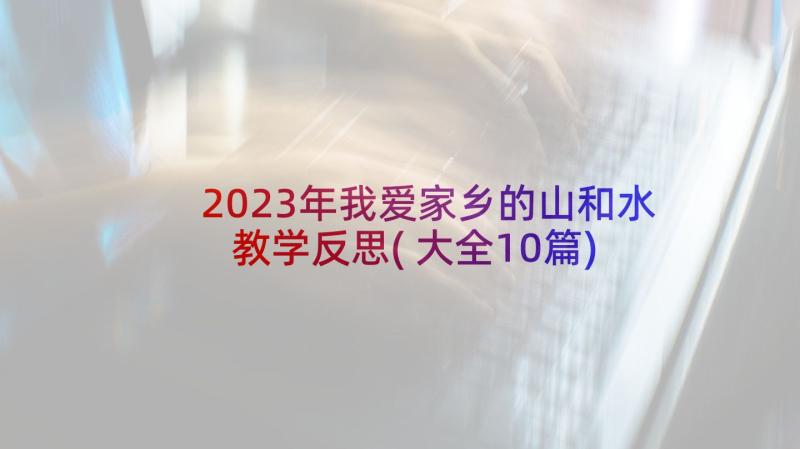 2023年我爱家乡的山和水教学反思(大全10篇)