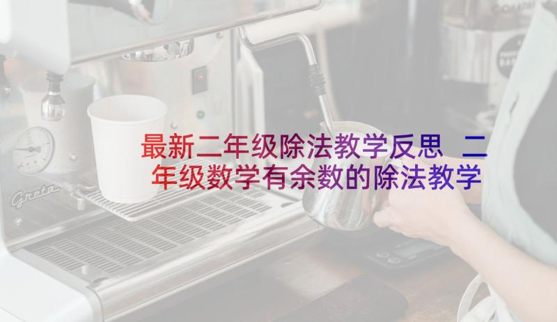 最新二年级除法教学反思 二年级数学有余数的除法教学反思(实用5篇)