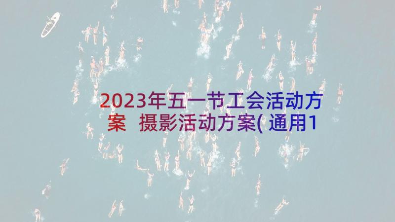 2023年五一节工会活动方案 摄影活动方案(通用10篇)