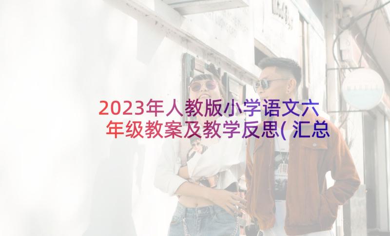 2023年人教版小学语文六年级教案及教学反思(汇总7篇)