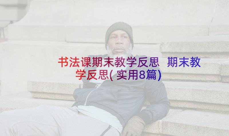 书法课期末教学反思 期末教学反思(实用8篇)