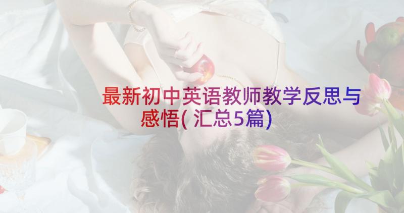 最新初中英语教师教学反思与感悟(汇总5篇)