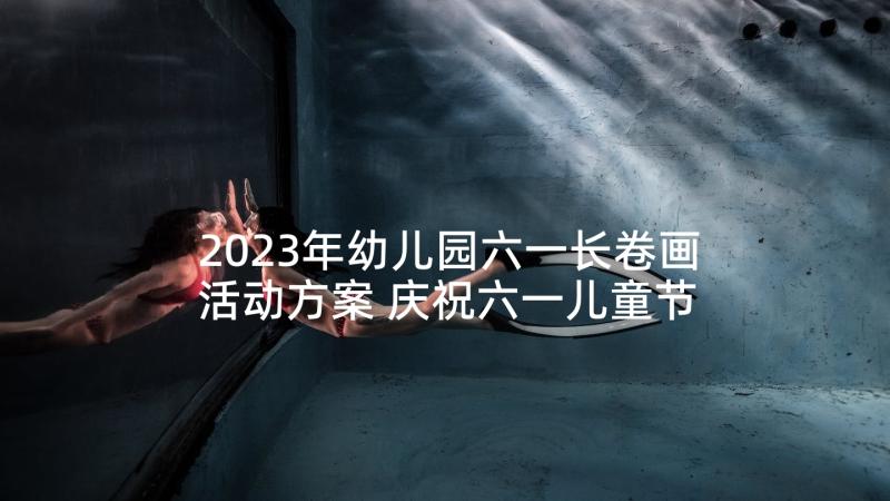 2023年幼儿园六一长卷画活动方案 庆祝六一儿童节绘画活动方案(精选5篇)