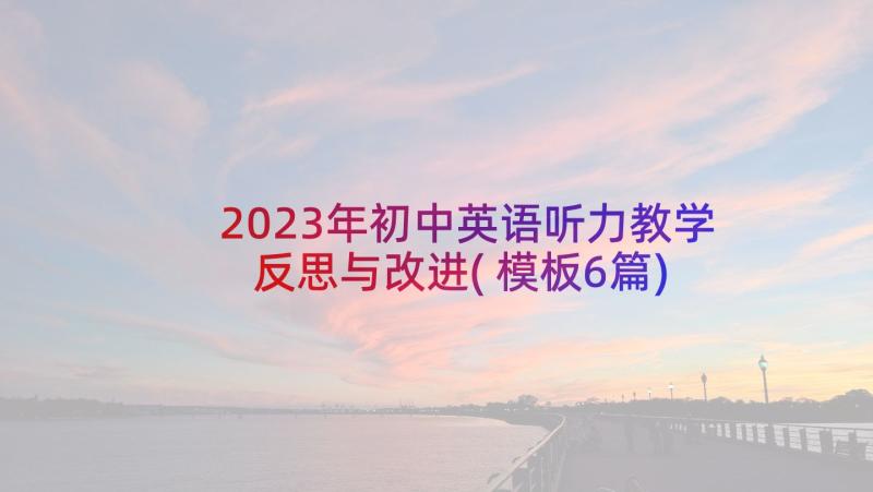 2023年初中英语听力教学反思与改进(模板6篇)