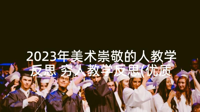 2023年美术崇敬的人教学反思 穷人教学反思(优质7篇)