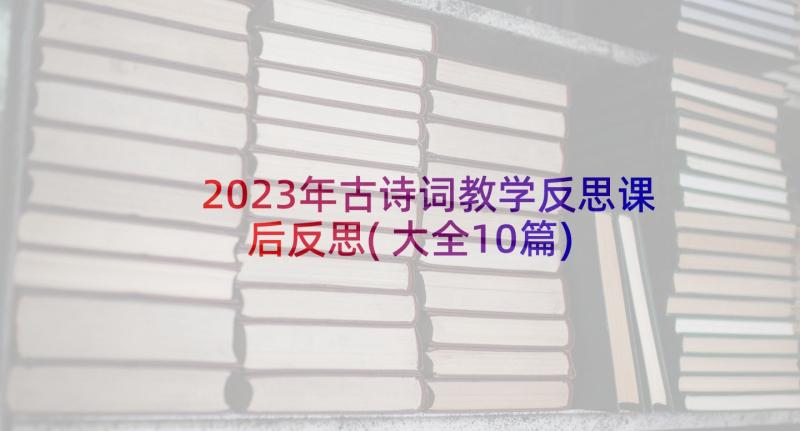 2023年古诗词教学反思课后反思(大全10篇)