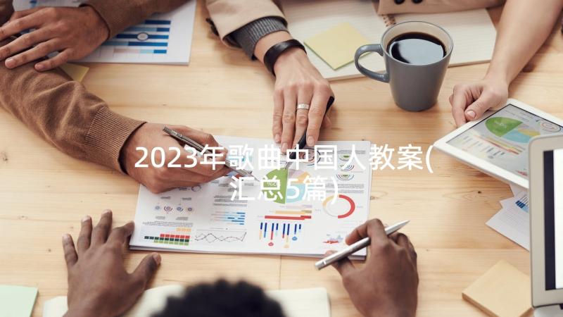 2023年歌曲中国人教案(汇总5篇)