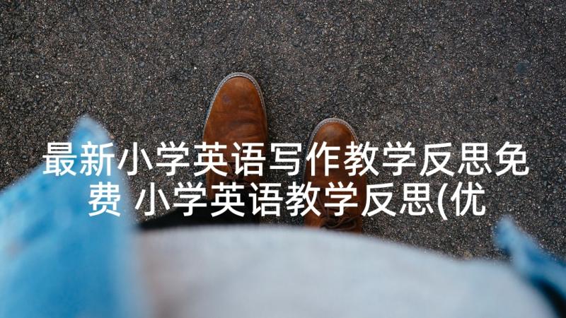 最新小学英语写作教学反思免费 小学英语教学反思(优质6篇)