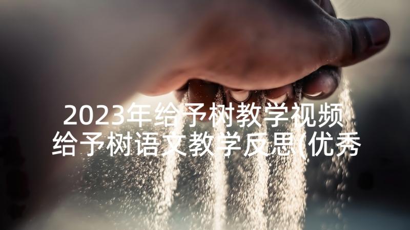 2023年给予树教学视频 给予树语文教学反思(优秀6篇)