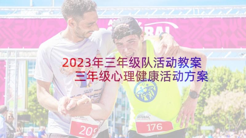 2023年三年级队活动教案 三年级心理健康活动方案(汇总6篇)