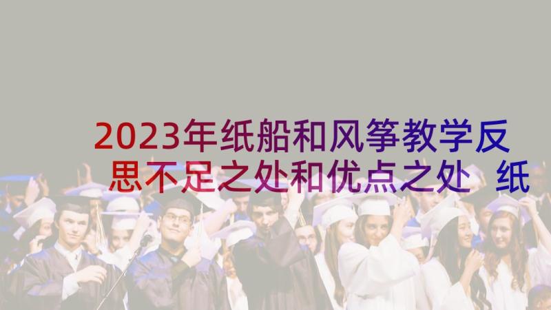 2023年纸船和风筝教学反思不足之处和优点之处 纸船和风筝教学反思(模板9篇)