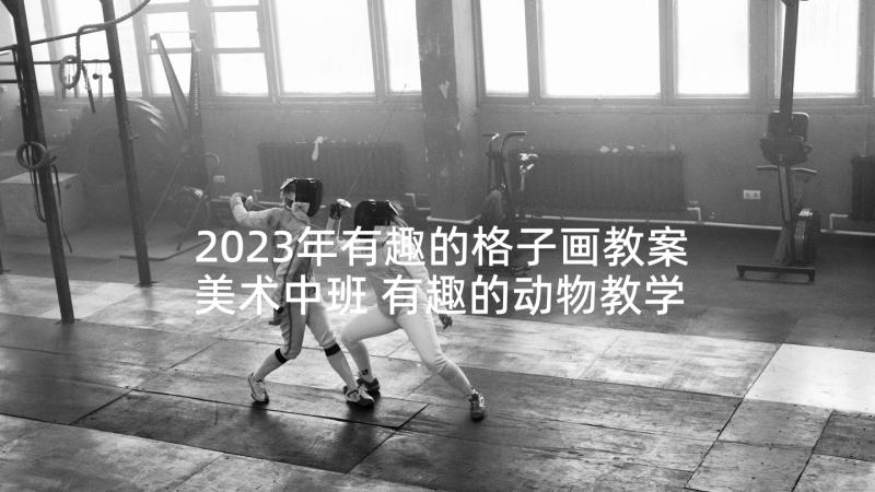 2023年有趣的格子画教案美术中班 有趣的动物教学反思(大全6篇)