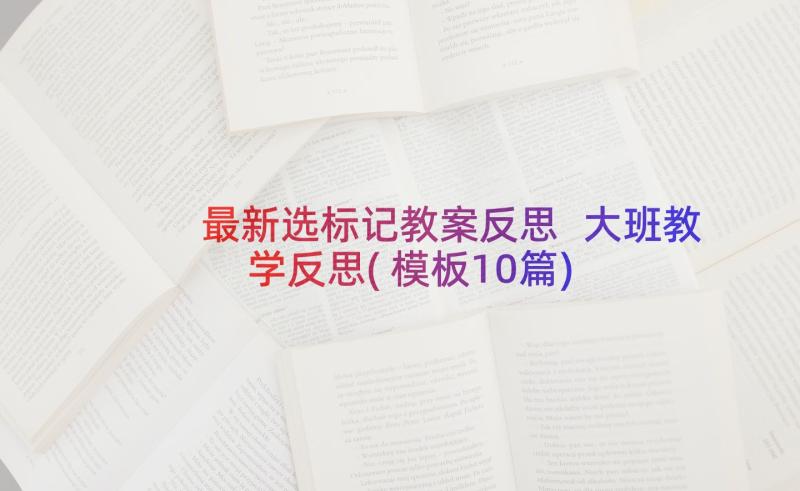 最新选标记教案反思 大班教学反思(模板10篇)