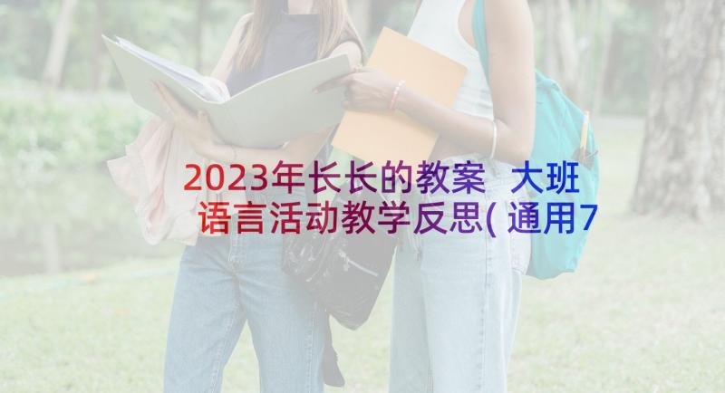 2023年长长的教案 大班语言活动教学反思(通用7篇)