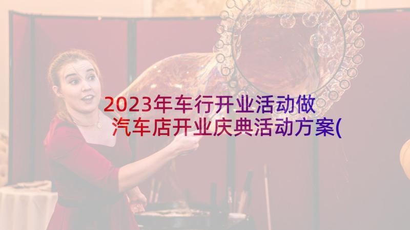 2023年车行开业活动做 汽车店开业庆典活动方案(实用5篇)