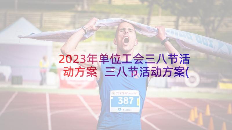 2023年单位工会三八节活动方案 三八节活动方案(模板10篇)