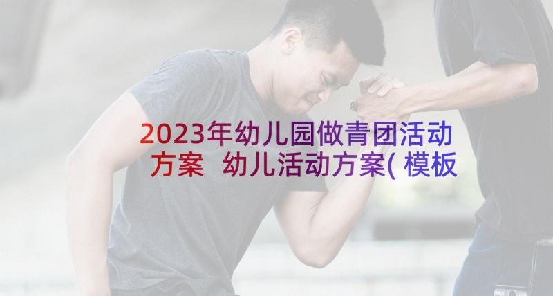 2023年幼儿园做青团活动方案 幼儿活动方案(模板7篇)