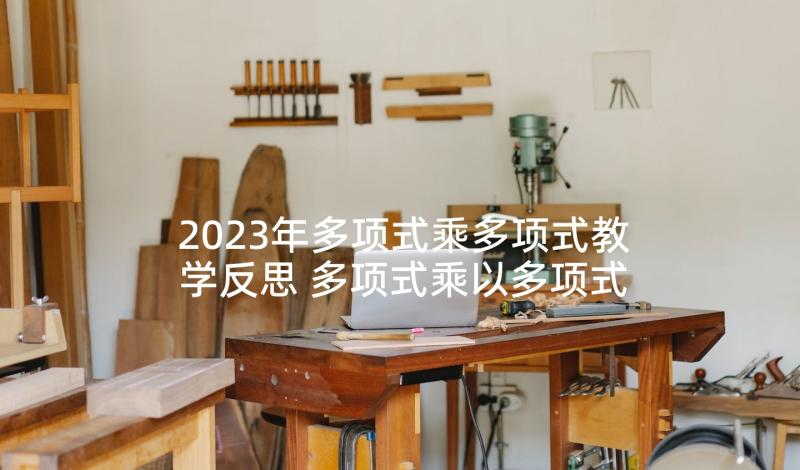 2023年多项式乘多项式教学反思 多项式乘以多项式教学反思(大全5篇)
