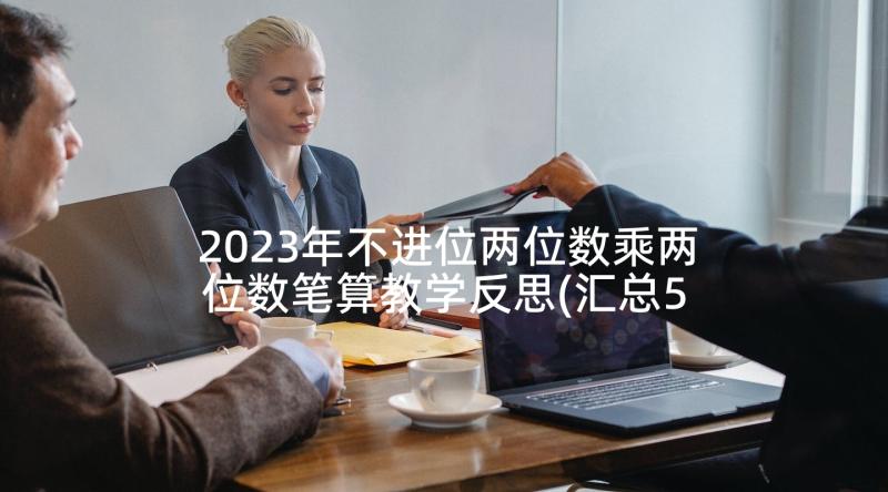 2023年不进位两位数乘两位数笔算教学反思(汇总5篇)