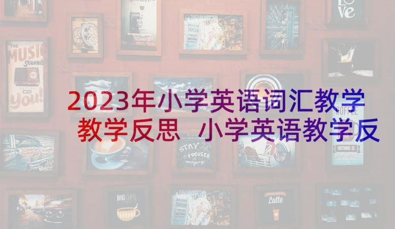 2023年小学英语词汇教学教学反思 小学英语教学反思(优质9篇)