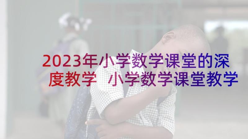 2023年小学数学课堂的深度教学 小学数学课堂教学反思(优质5篇)