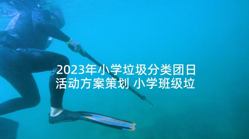 2023年小学垃圾分类团日活动方案策划 小学班级垃圾分类活动方案(通用5篇)