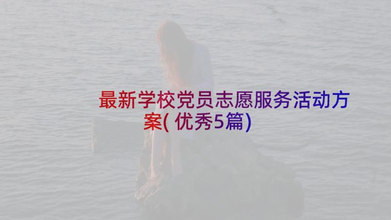 最新学校党员志愿服务活动方案(优秀5篇)