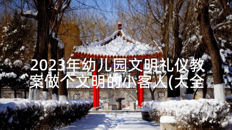 2023年幼儿园文明礼仪教案做个文明的小客人(大全5篇)