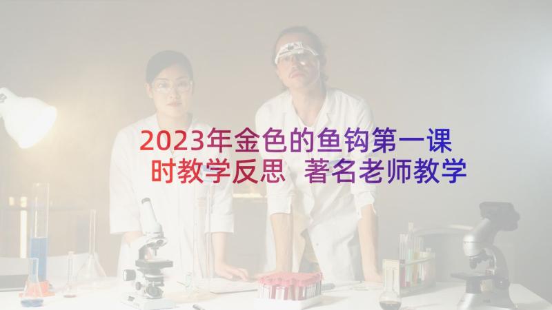 2023年金色的鱼钩第一课时教学反思 著名老师教学反思心得体会(优秀9篇)