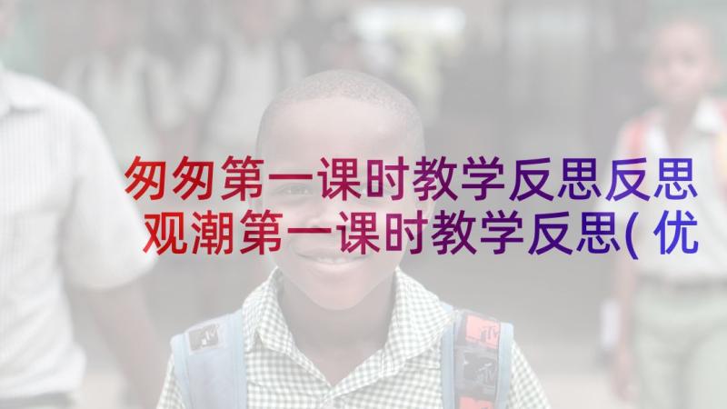 匆匆第一课时教学反思反思 观潮第一课时教学反思(优质9篇)