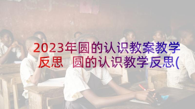 2023年圆的认识教案教学反思 圆的认识教学反思(精选8篇)