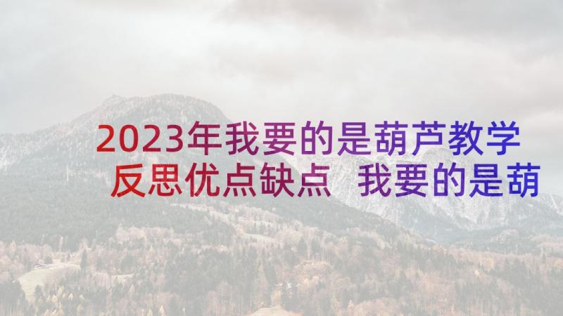 2023年我要的是葫芦教学反思优点缺点 我要的是葫芦教学反思(精选5篇)