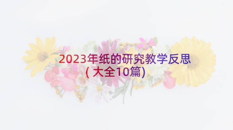 2023年纸的研究教学反思(大全10篇)