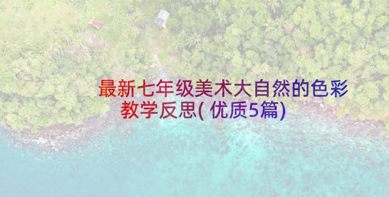 最新七年级美术大自然的色彩教学反思(优质5篇)