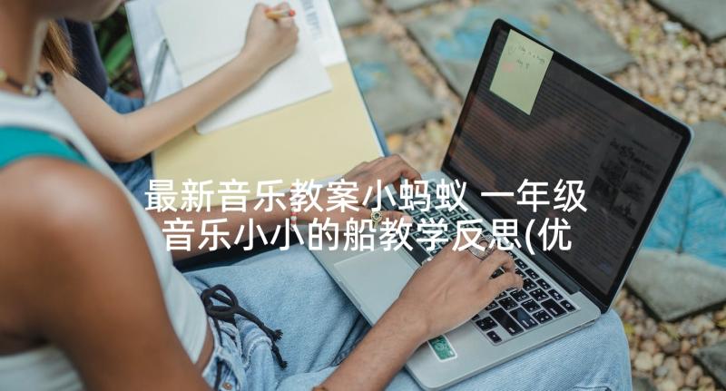 最新音乐教案小蚂蚁 一年级音乐小小的船教学反思(优秀5篇)