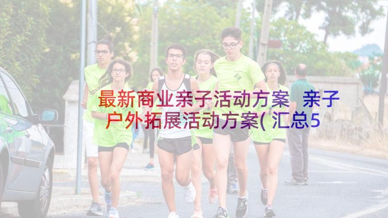 最新商业亲子活动方案 亲子户外拓展活动方案(汇总5篇)