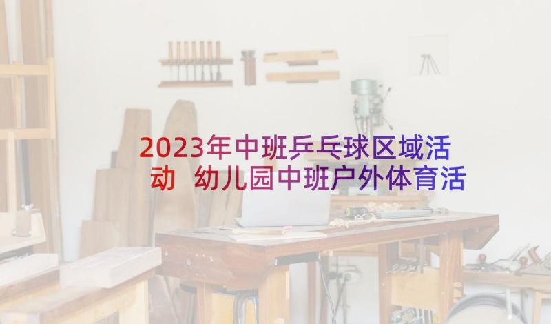 2023年中班乒乓球区域活动 幼儿园中班户外体育活动方案(优秀5篇)